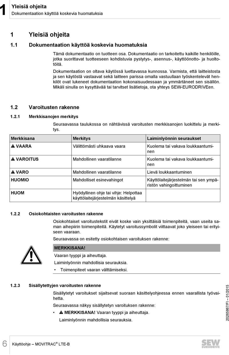 Varmista, että laitteistosta ja sen käytöstä vastaavat sekä laitteen parissa omalla vastuullaan työskentelevät henkilöt ovat lukeneet dokumentaation kokonaisuudessaan ja ymmärtäneet sen sisällön.