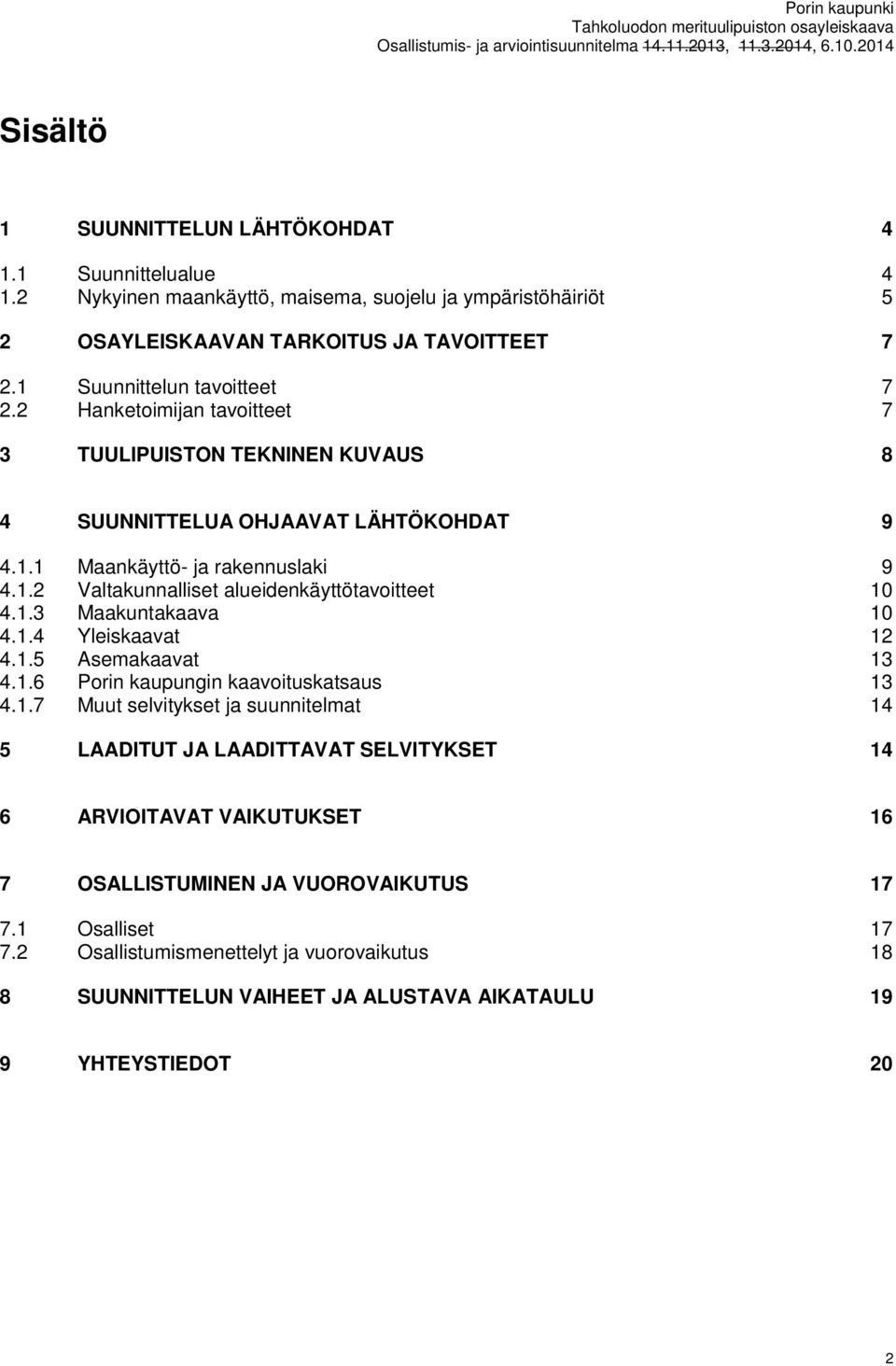 1.3 Maakuntakaava 10 4.1.4 Yleiskaavat 12 4.1.5 Asemakaavat 13 4.1.6 Porin kaupungin kaavoituskatsaus 13 4.1.7 Muut selvitykset ja suunnitelmat 14 5 LAADITUT JA LAADITTAVAT SELVITYKSET 14 6 ARVIOITAVAT VAIKUTUKSET 16 7 OSALLISTUMINEN JA VUOROVAIKUTUS 17 7.