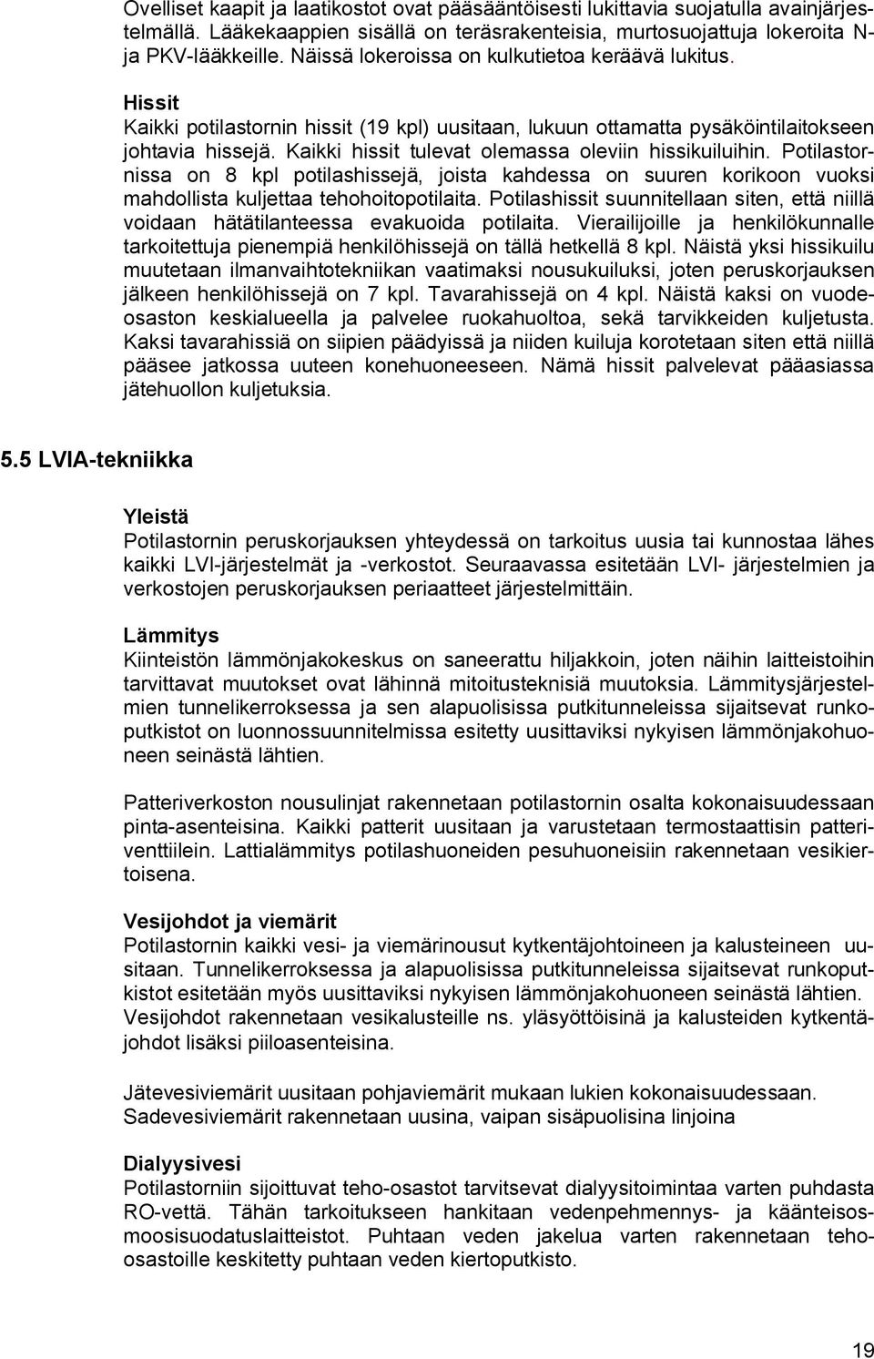 Kaikki hissit tulevat olemassa oleviin hissikuiluihin. Potilastornissa on 8 kpl potilashissejä, joista kahdessa on suuren korikoon vuoksi mahdollista kuljettaa tehohoitopotilaita.