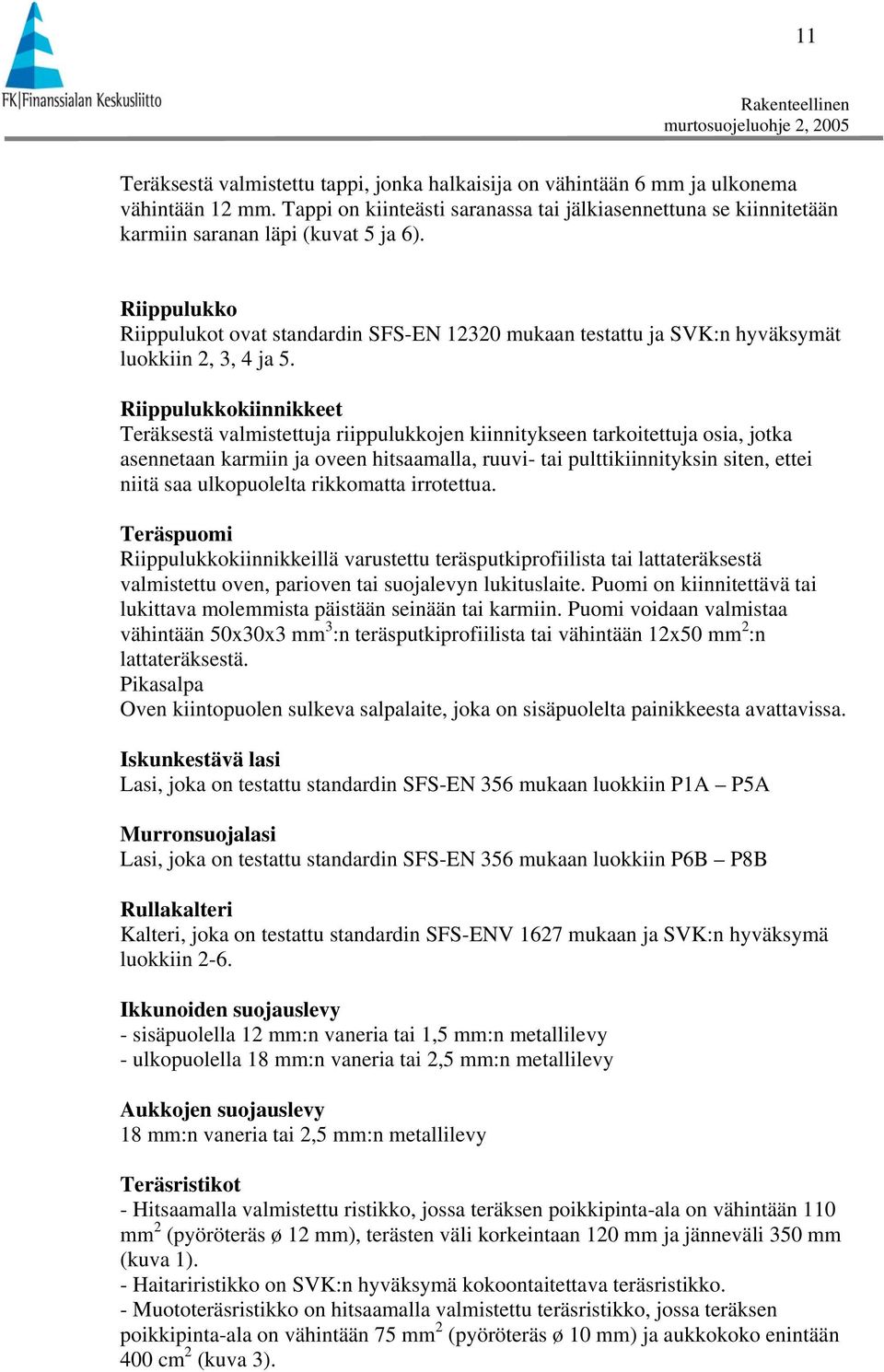 Riippulukkokiinnikkeet Teräksestä valmistettuja riippulukkojen kiinnitykseen tarkoitettuja osia, jotka asennetaan karmiin ja oveen hitsaamalla, ruuvi- tai pulttikiinnityksin siten, ettei niitä saa