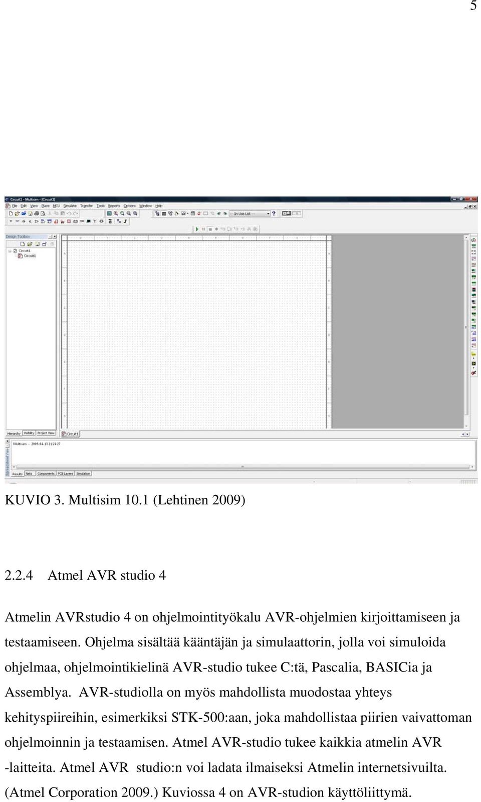 AVR-studiolla on myös mahdollista muodostaa yhteys kehityspiireihin, esimerkiksi STK-500:aan, joka mahdollistaa piirien vaivattoman ohjelmoinnin ja testaamisen.