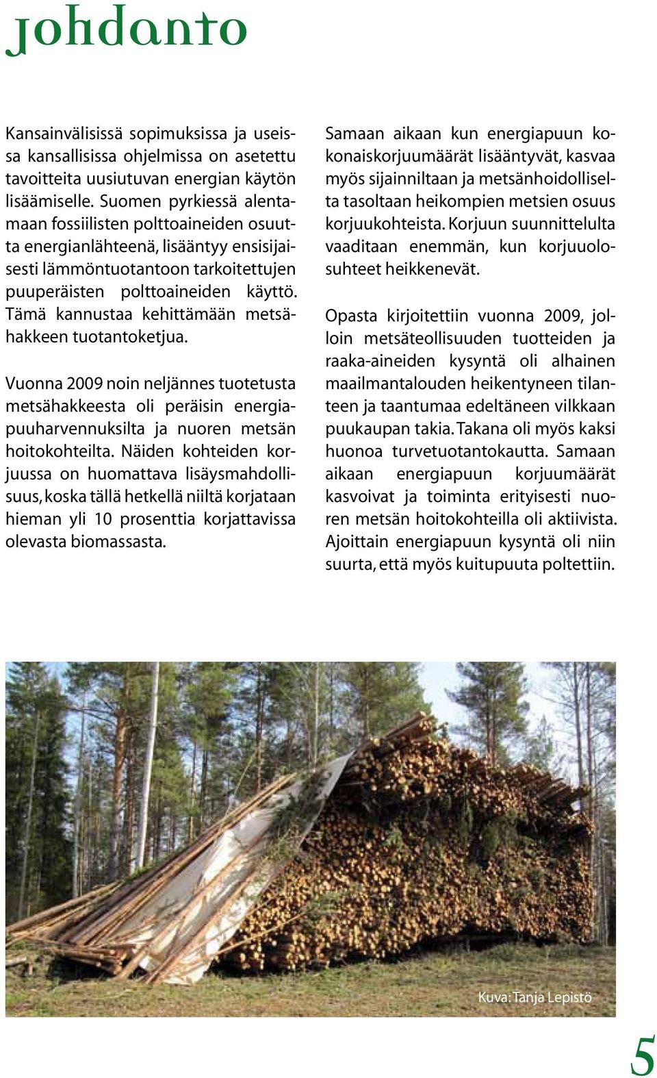 Tämä kannustaa kehittämään metsähakkeen tuotantoketjua. Vuonna 2009 noin neljännes tuotetusta metsähakkeesta oli peräisin energiapuuharvennuksilta ja nuoren metsän hoitokohteilta.