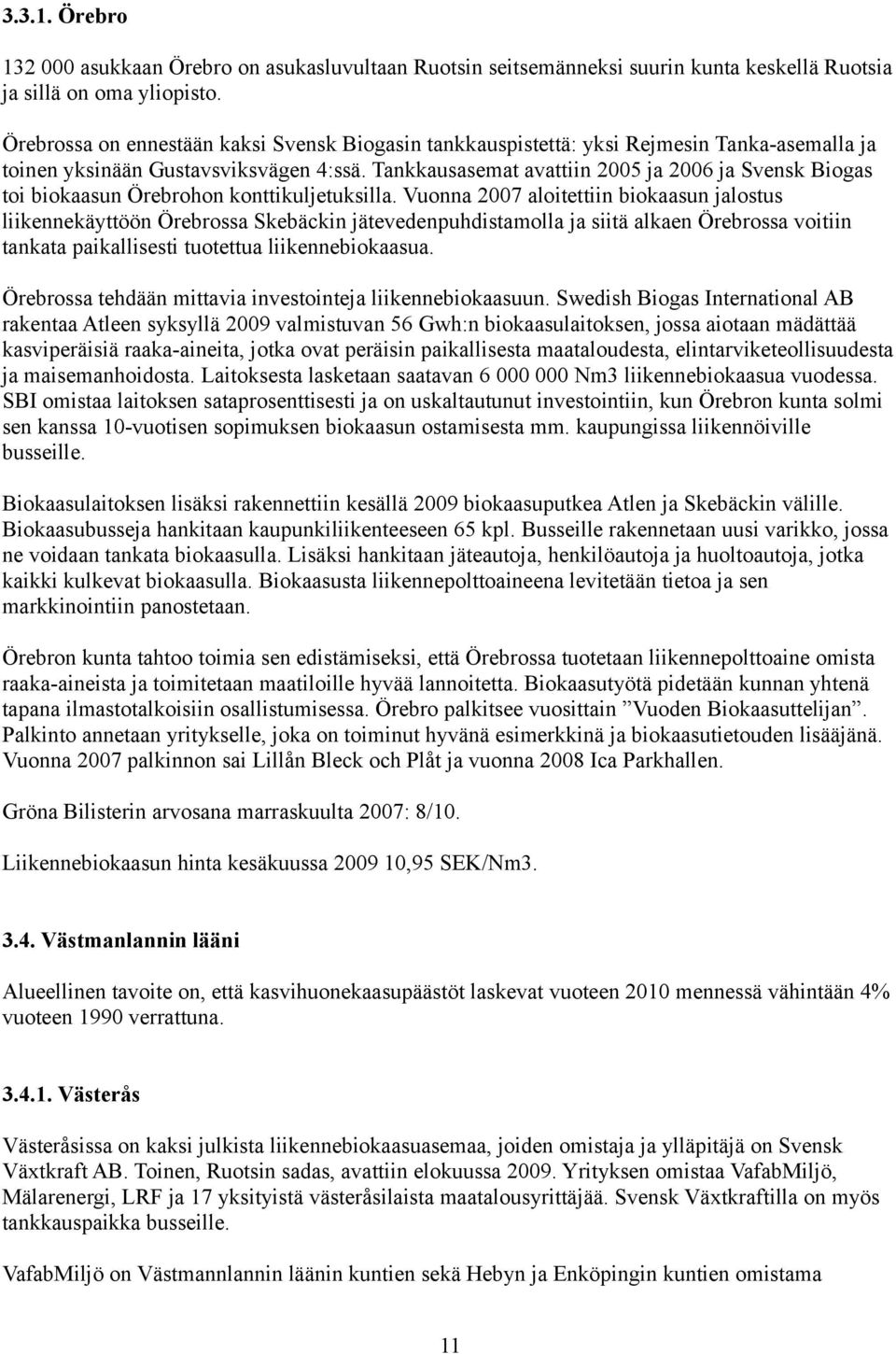 Tankkausasemat avattiin 2005 ja 2006 ja Svensk Biogas toi biokaasun Örebrohon konttikuljetuksilla.