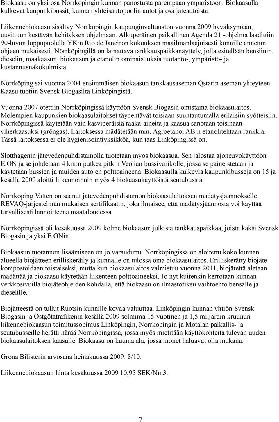 Alkuperäinen paikallinen Agenda 21 -ohjelma laadittiin 90-luvun loppupuolella YK:n Rio de Janeiron kokouksen maailmanlaajuisesti kunnille annetun ohjeen mukaisesti.