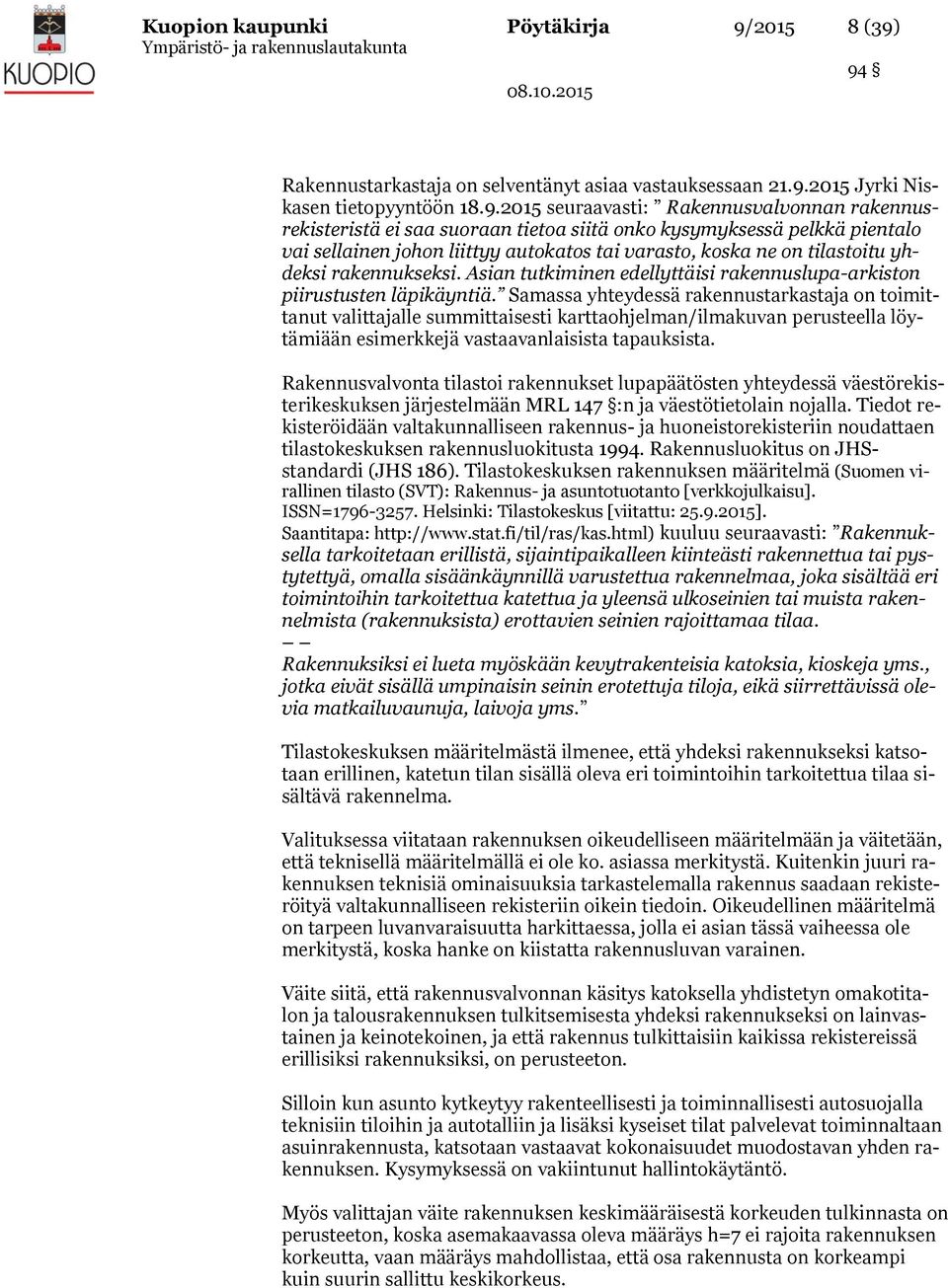94 Rakennustarkastaja on selventänyt asiaa vastauksessaan 21.9.2015 Jyrki Niskasen tietopyyntöön 18.9.2015 seuraavasti: Rakennusvalvonnan rakennusrekisteristä ei saa suoraan tietoa siitä onko