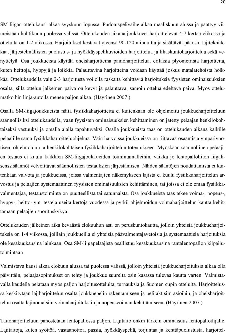 Harjoitukset kestävät yleensä 90-120 minuuttia ja sisältävät pääosin lajitekniikkaa, järjestelmällisten puolustus- ja hyökkäyspelikuvioiden harjoittelua ja lihaskuntoharjoittelua sekä venyttelyä.