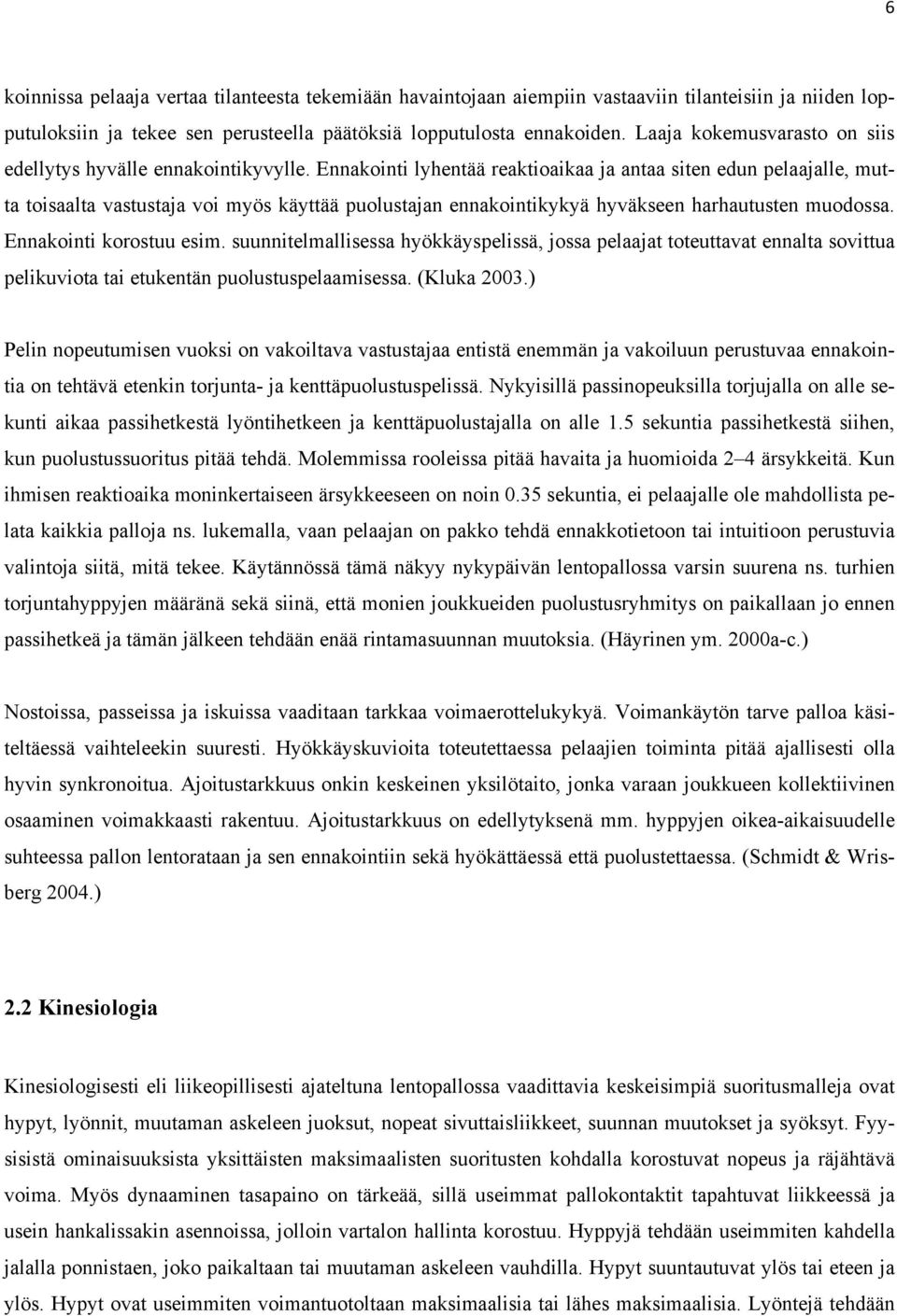 Ennakointi lyhentää reaktioaikaa ja antaa siten edun pelaajalle, mutta toisaalta vastustaja voi myös käyttää puolustajan ennakointikykyä hyväkseen harhautusten muodossa. Ennakointi korostuu esim.