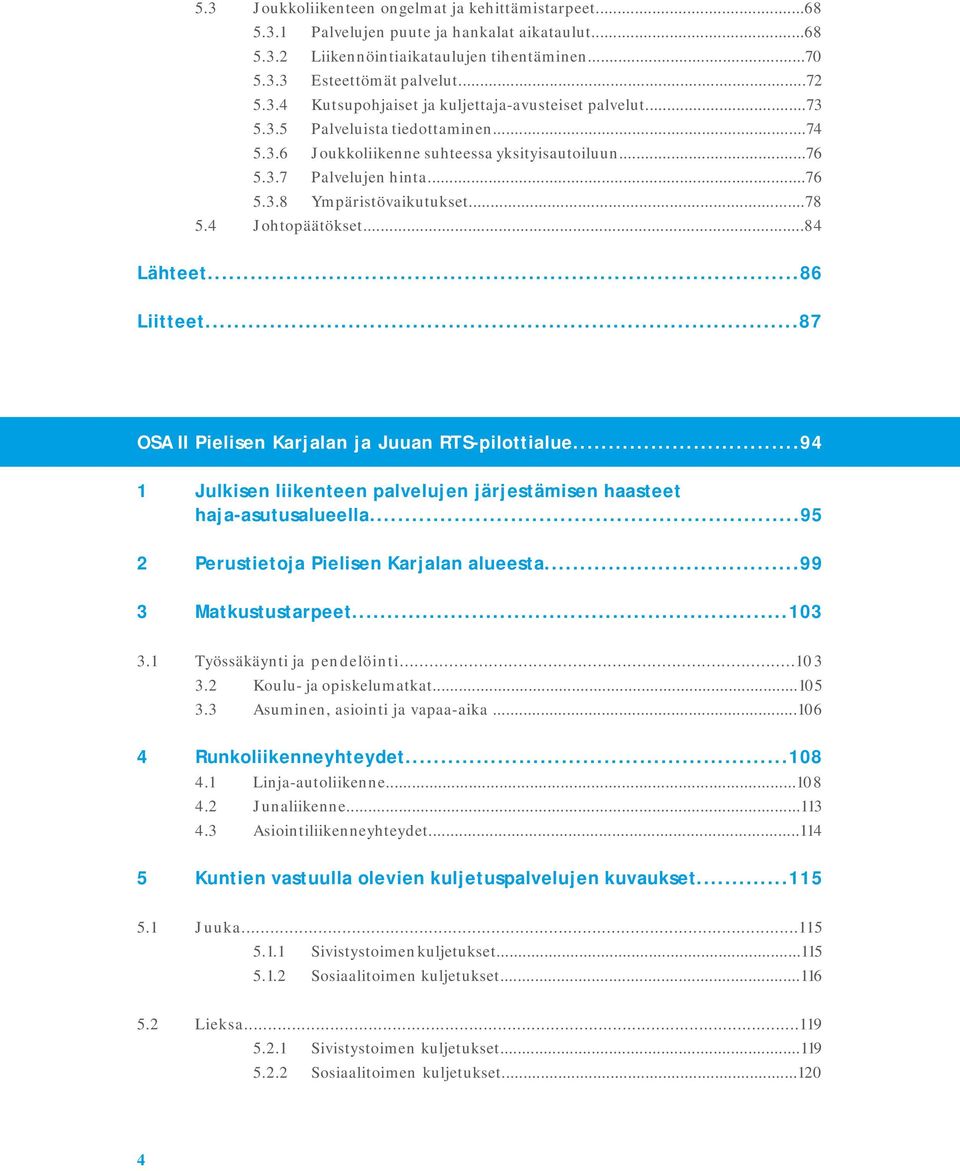 ..87 OSA II Pielisen Karjalan ja Juuan RTS-pilottialue...94 1 Julkisen liikenteen palvelujen järjestämisen haasteet haja-asutusalueella...95 2 Perustietoja Pielisen Karjalan alueesta.
