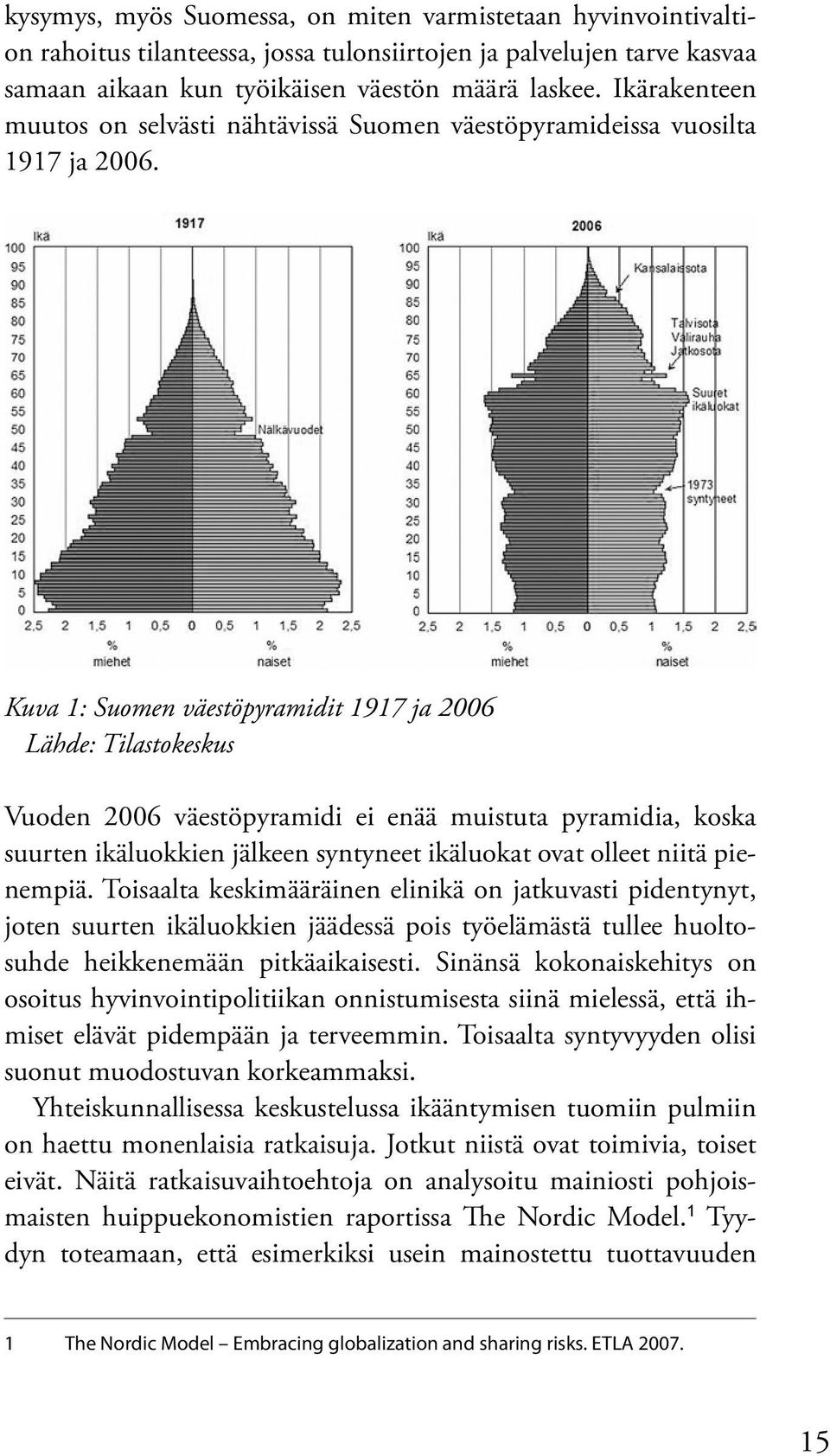 Kuva 1: Suomen väestöpyramidit 1917 ja 2006 Lähde: Tilastokeskus Vuoden 2006 väestöpyramidi ei enää muistuta pyramidia, koska suurten ikäluokkien jälkeen syntyneet ikäluokat ovat olleet niitä