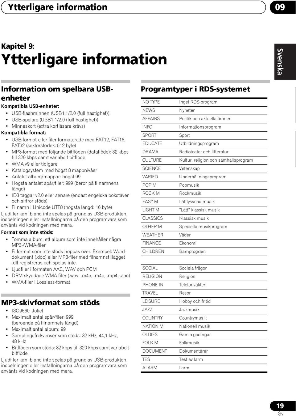 0 (full hastighet)) Minneskort (extra kortläsare krävs) Kompatibla format: USB-format eller filer formaterade med FAT12, FAT16, FAT32 (sektorstorlek: 512 byte) MP3-format med följande bitflöden