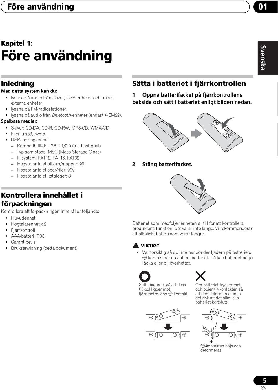 0 (full hastighet) Typ som stöds: MSC (Mass Storage Class) Filsystem: FAT12, FAT16, FAT32 Högsta antalet album/mappar: 99 Högsta antalet spår/filer: 999 Högsta antalet kataloger: 8 Sätta i batteriet