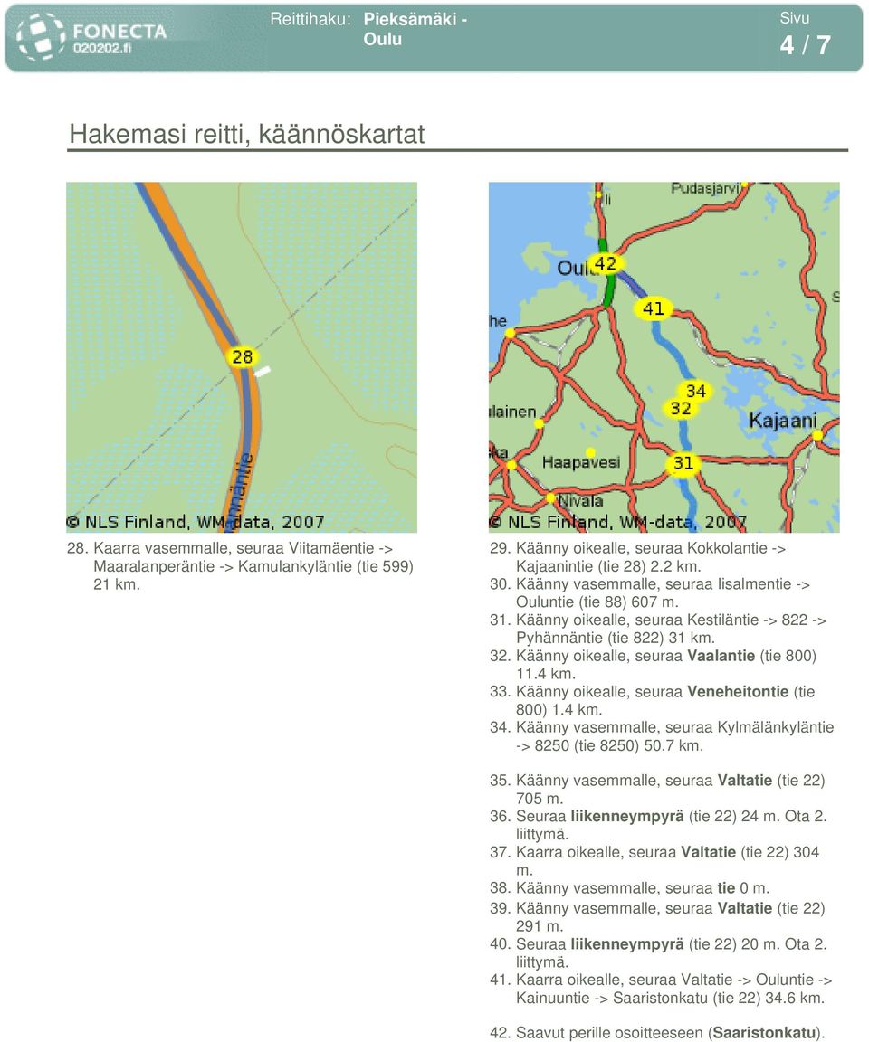 4 k 33. Käänny oikealle, seuraa Veneheitontie (tie 800) 1.4 k 34. Käänny vasemmalle, seuraa Kylmälänkyläntie -> 8250 (tie 8250) 50.7 k 35. Käänny vasemmalle, seuraa Valtatie (tie 22) 705 36.