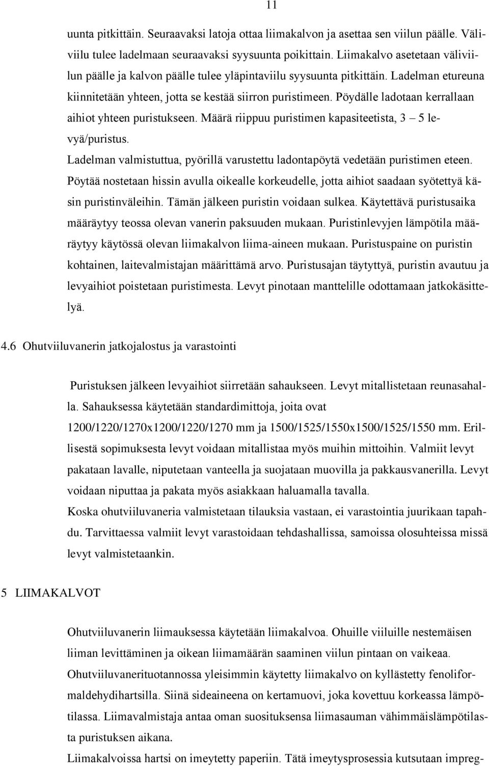 Pöydälle ladotaan kerrallaan aihiot yhteen puristukseen. Määrä riippuu puristimen kapasiteetista, 3 5 levyä/puristus. Ladelman valmistuttua, pyörillä varustettu ladontapöytä vedetään puristimen eteen.