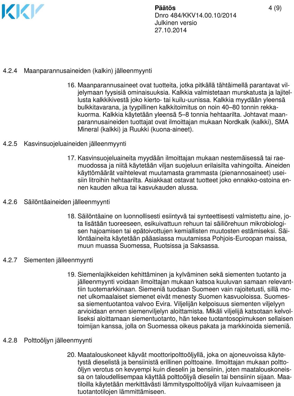 Kalkkia valmistetaan murskatusta ja lajitellusta kalkkikivestä joko kierto- tai kuilu-uunissa. Kalkkia myydään yleensä bulkkitavarana, ja tyypillinen kalkkitoimitus on noin 40 80 tonnin rekkakuorma.