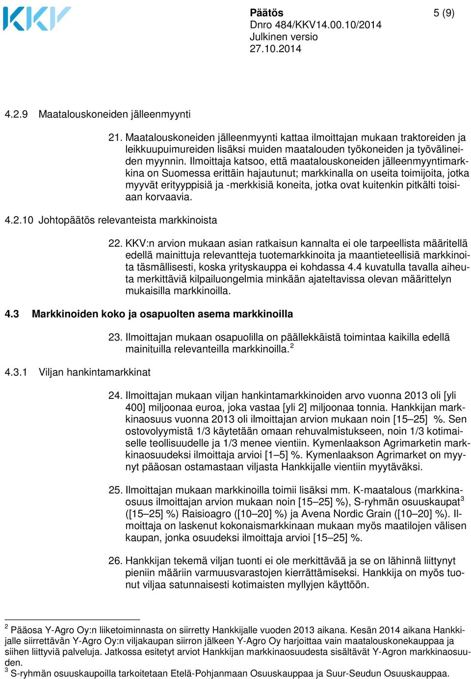 Ilmoittaja katsoo, että maatalouskoneiden jälleenmyyntimarkkina on Suomessa erittäin hajautunut; markkinalla on useita toimijoita, jotka myyvät erityyppisiä ja -merkkisiä koneita, jotka ovat