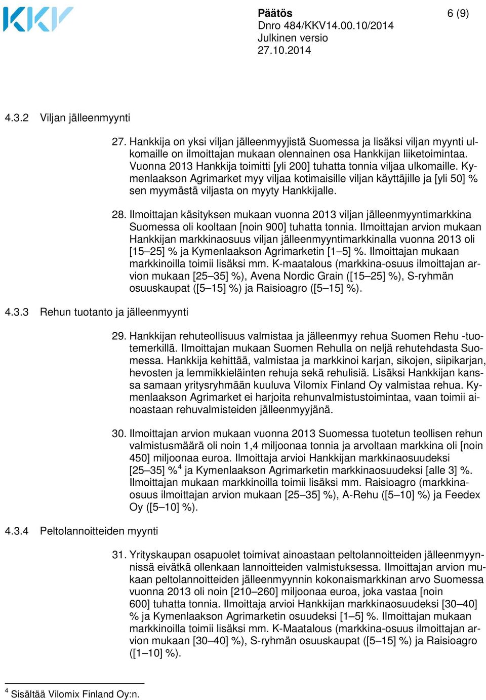 Vuonna 2013 Hankkija toimitti [yli 200] tuhatta tonnia viljaa ulkomaille. Kymenlaakson Agrimarket myy viljaa kotimaisille viljan käyttäjille ja [yli 50] % sen myymästä viljasta on myyty Hankkijalle.