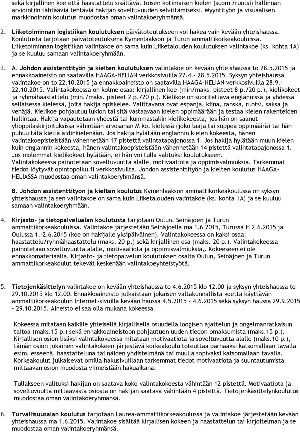 Koulutusta tarjotaan päivätoteutuksena Kymenlaakson ja Turun ammattikorkeakouluissa. Liiketoiminnan logistiikan valintakoe on sama kuin Liiketalouden koulutuksen valintakoe (ks.