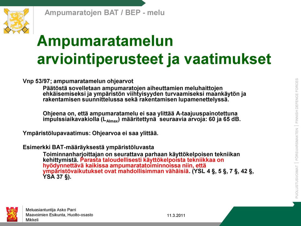 Ohjeena on, että ampumaratamelu ei saa ylittää A-taajuuspainotettuna impulssiaikavakiolla (L AImax ) määritettynä seuraavia arvoja: 60 ja 65 db. Ympäristölupavaatimus: Ohjearvoa ei saa ylittää.