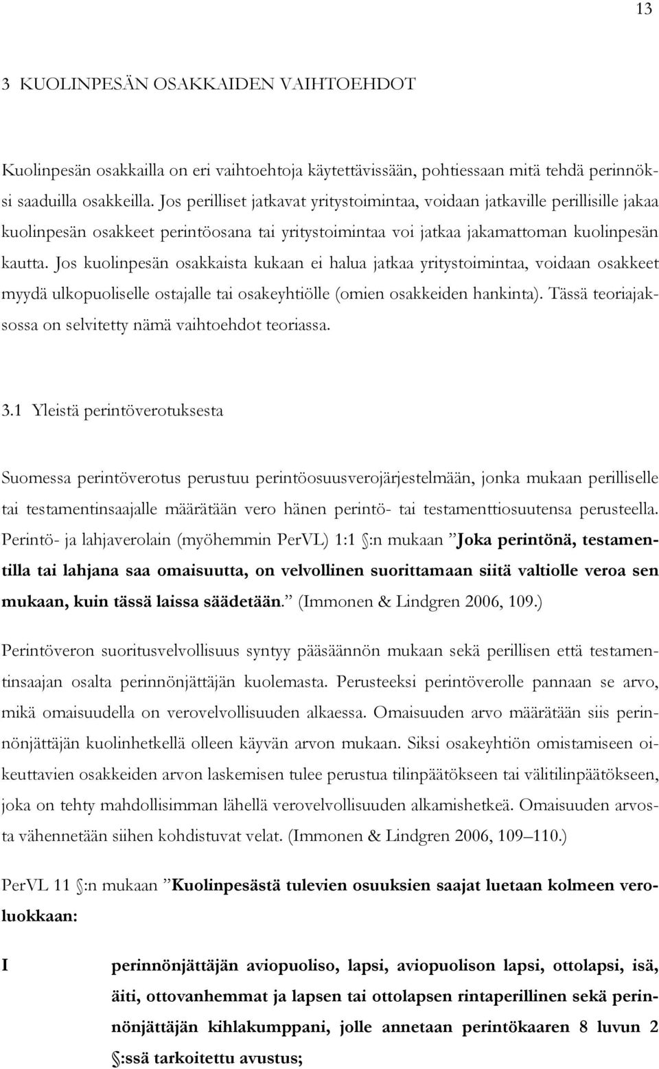 Jos kuolinpesän osakkaista kukaan ei halua jatkaa yritystoimintaa, voidaan osakkeet myydä ulkopuoliselle ostajalle tai osakeyhtiölle (omien osakkeiden hankinta).