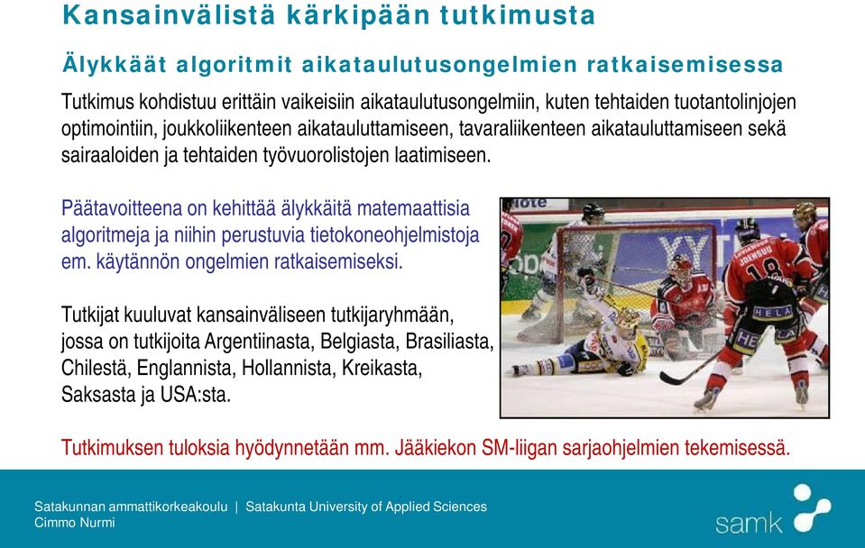 Päätavoitteena on kehittää älykkäitä matemaattisia algoritmeja ja niihin perustuvia tietokoneohjelmistoja em. käytännön ongelmien ratkaisemiseksi.