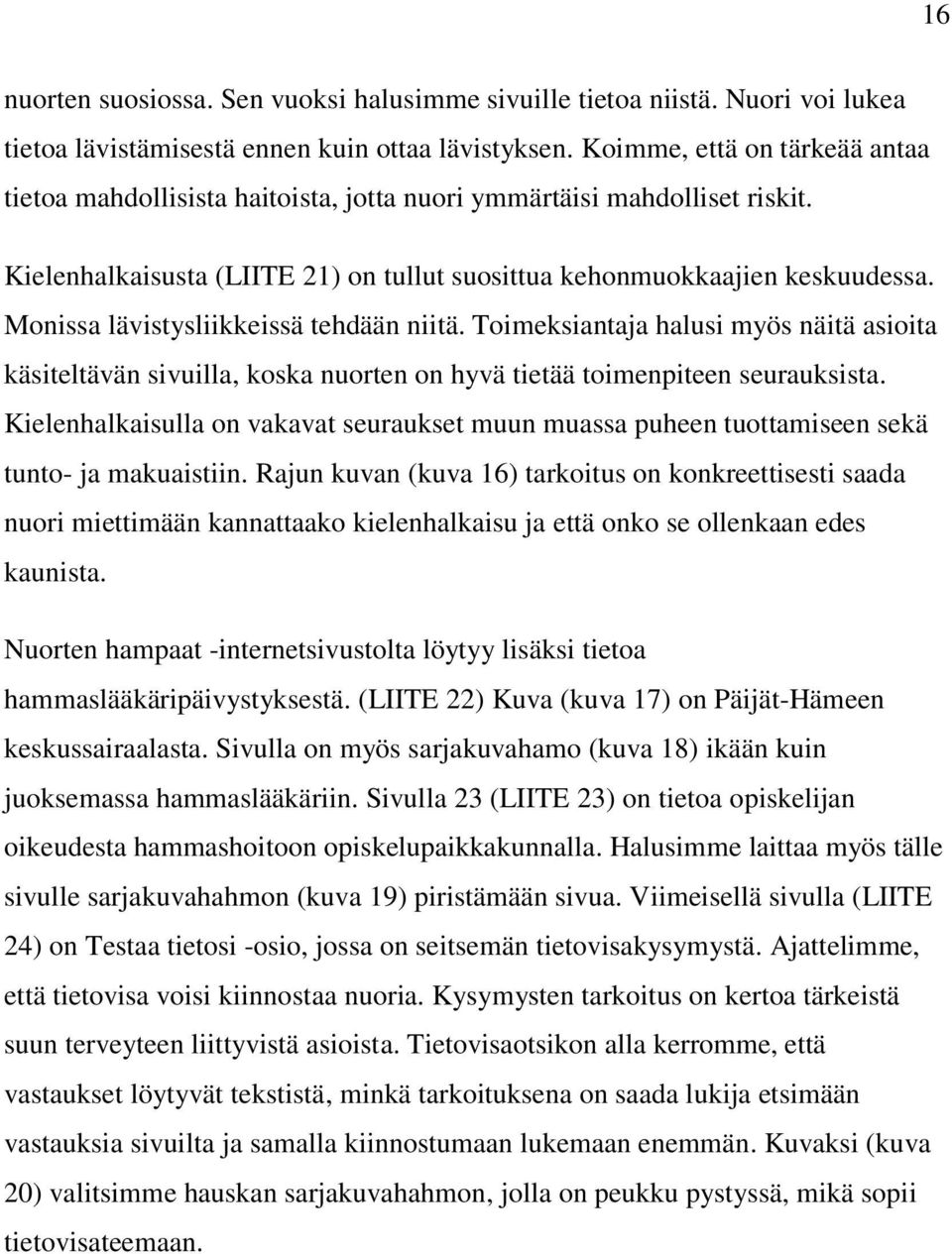 Monissa lävistysliikkeissä tehdään niitä. Toimeksiantaja halusi myös näitä asioita käsiteltävän sivuilla, koska nuorten on hyvä tietää toimenpiteen seurauksista.