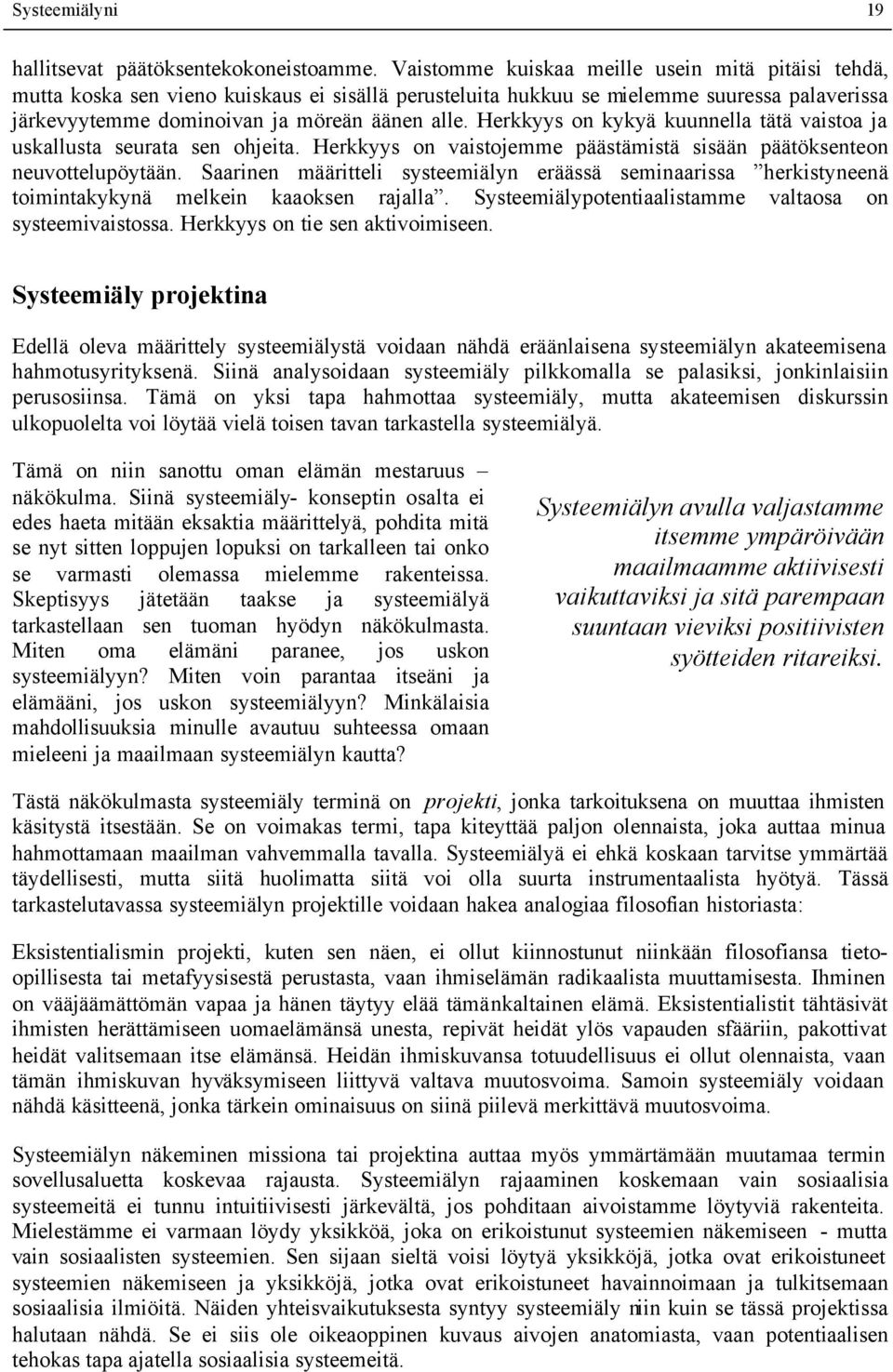 Herkkyys on kykyä kuunnella tätä vaistoa ja uskallusta seurata sen ohjeita. Herkkyys on vaistojemme päästämistä sisään päätöksenteon neuvottelupöytään.