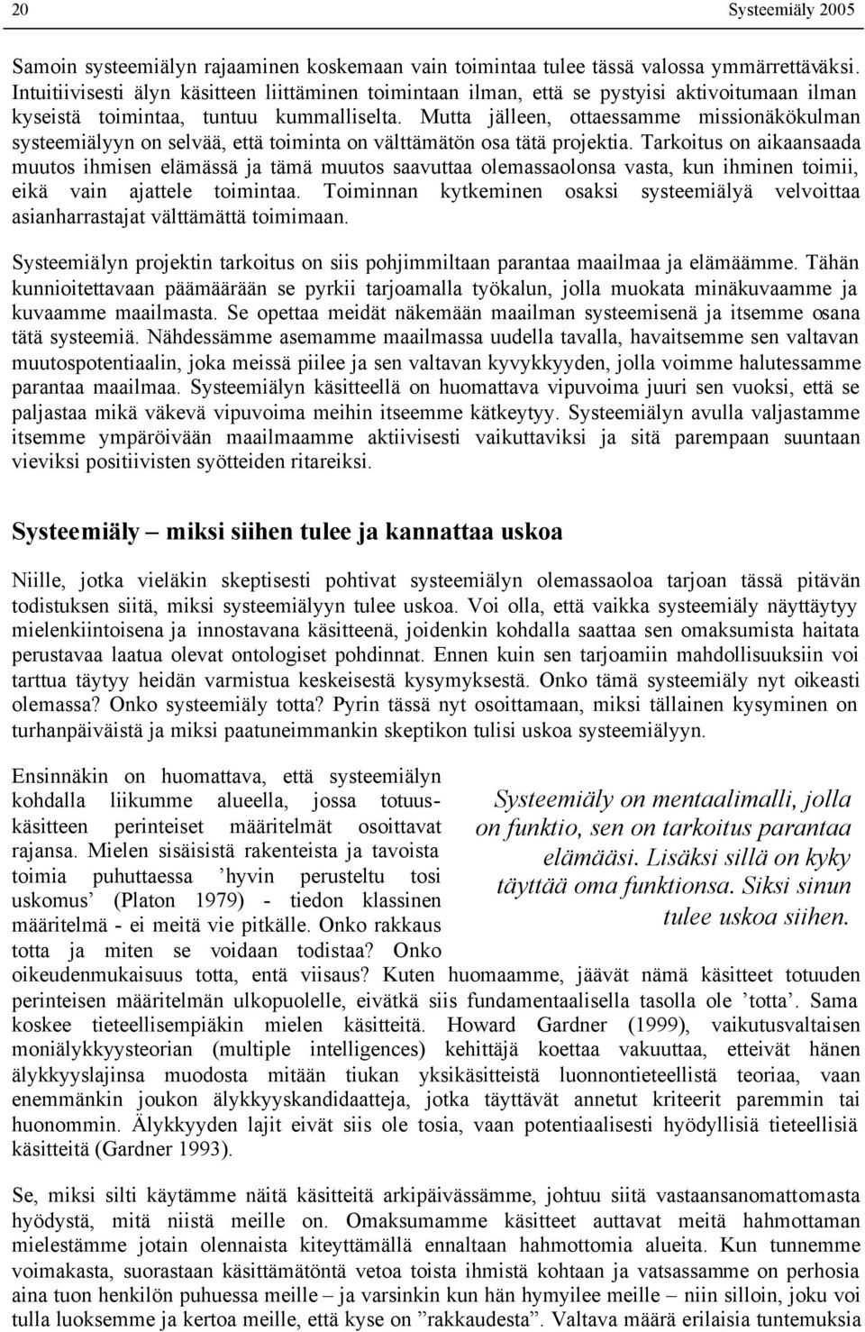 Mutta jälleen, ottaessamme missionäkökulman systeemiälyyn on selvää, että toiminta on välttämätön osa tätä projektia.