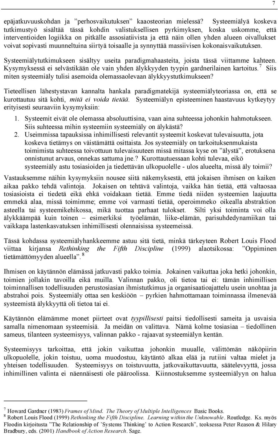 oivallukset voivat sopivasti muunneltuina siirtyä toisaalle ja synnyttää massiivisen kokonaisvaikutuksen. Systeemiälytutkimukseen sisältyy useita paradigmahaasteita, joista tässä viittamme kahteen.