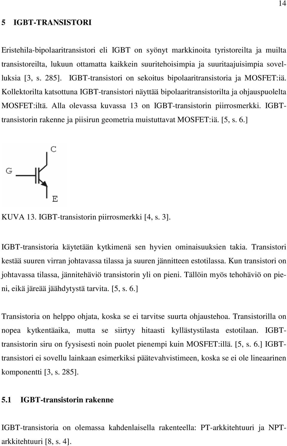 Alla olevassa kuvassa 13 on IGBT-transistorin piirrosmerkki. IGBTtransistorin rakenne ja piisirun geometria muistuttavat MOSFET:iä. [5, s. 6.] KUVA 13. IGBT-transistorin piirrosmerkki [4, s. 3].