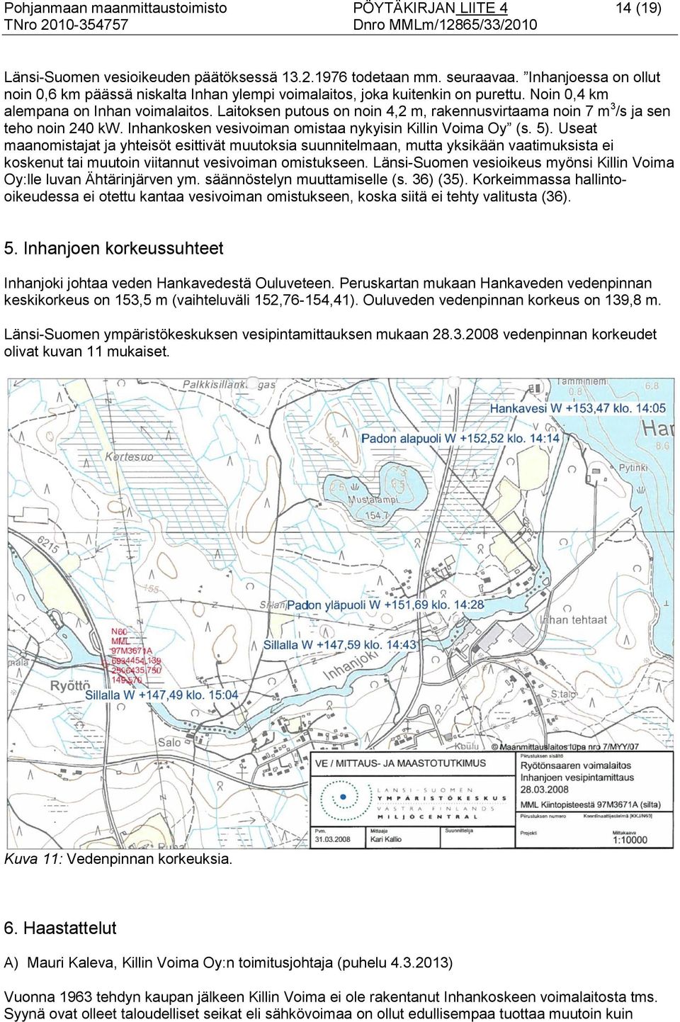 Laitoksen putous on noin 4,2 m, rakennusvirtaama noin 7 m 3 /s ja sen teho noin 240 kw. Inhankosken vesivoiman omistaa nykyisin Killin Voima Oy (s. 5).