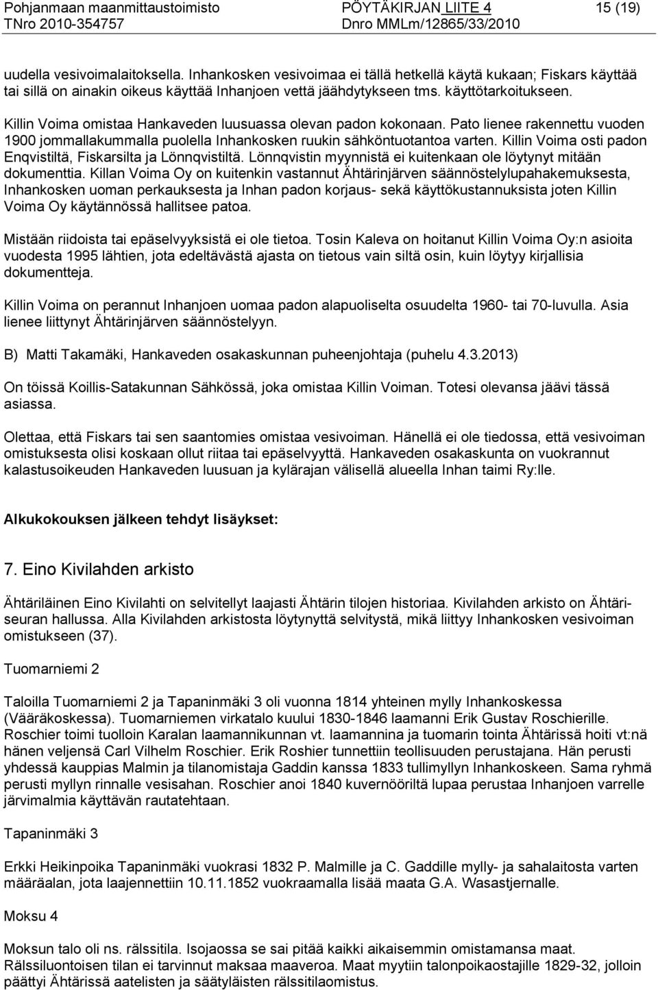 Killin Voima omistaa Hankaveden luusuassa olevan padon kokonaan. Pato lienee rakennettu vuoden 1900 jommallakummalla puolella Inhankosken ruukin sähköntuotantoa varten.