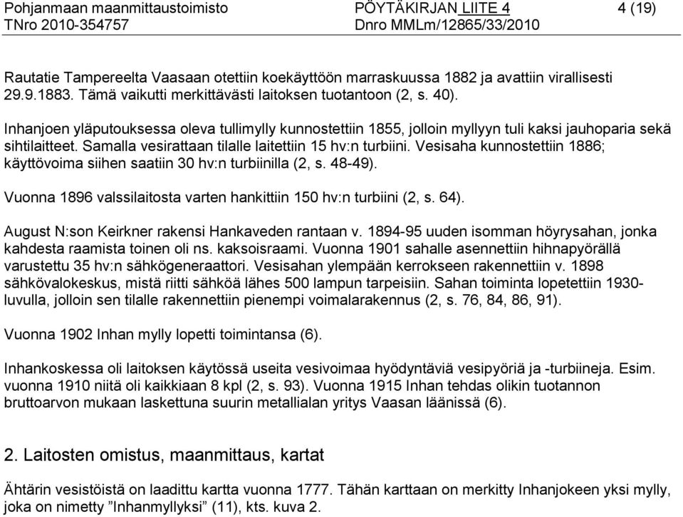Samalla vesirattaan tilalle laitettiin 15 hv:n turbiini. Vesisaha kunnostettiin 1886; käyttövoima siihen saatiin 30 hv:n turbiinilla (2, s. 48-49).