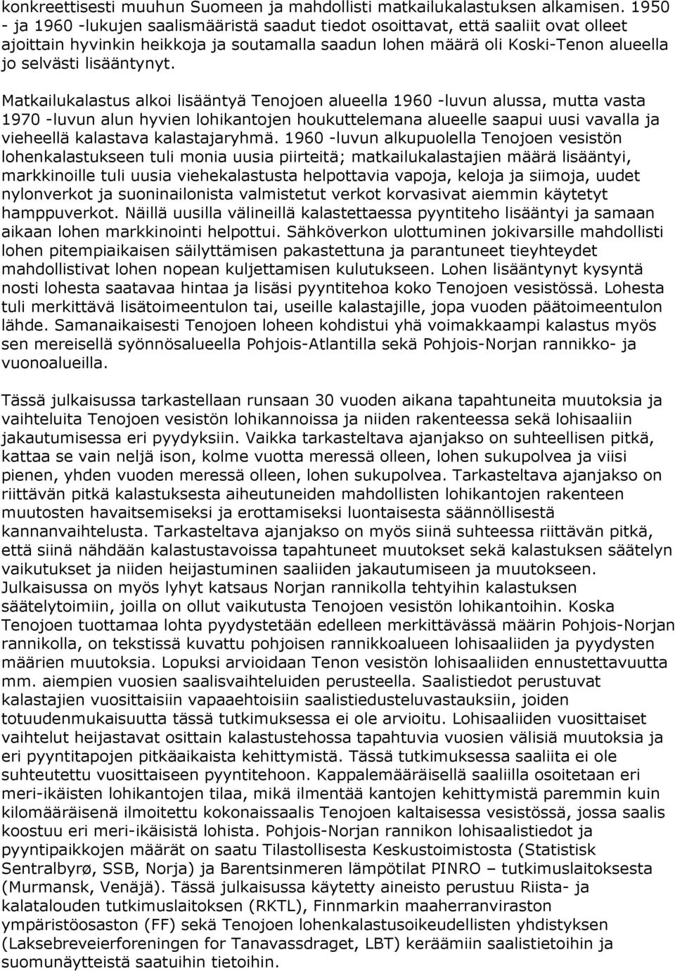 Matkailukalastus alkoi lisääntyä Tenojoen alueella 196 -luvun alussa, mutta vasta 197 -luvun alun hyvien lohikantojen houkuttelemana alueelle saapui uusi vavalla ja vieheellä kalastava kalastajaryhmä.