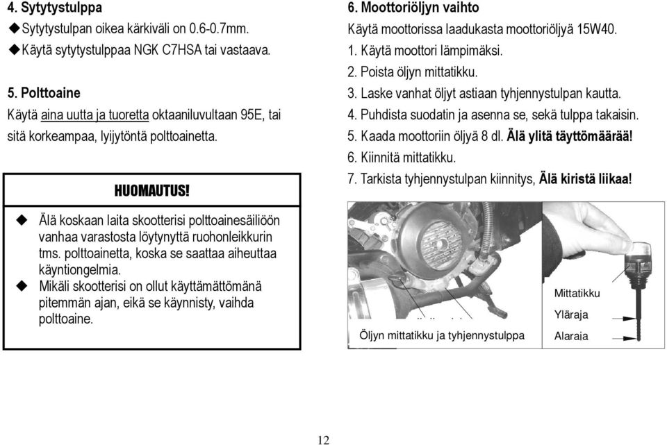 W40. 1. Käytä moottori lämpimäksi. 2. Poista öljyn mittatikku. 3. Laske vanhat öljyt astiaan tyhjennystulpan kautta. 4. Puhdista suodatin ja asenna se, sekä tulppa takaisin. 5.