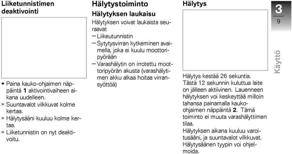 Hälytystoiminto Hälytyksen laukaisu Hälytyksen voivat laukaista seuraavat Liikeutunnistin Sytytysvirran kytkeminen avaimella, joka ei kuulu moottoripyörään Varashälytin on irrotettu moottoripyörän