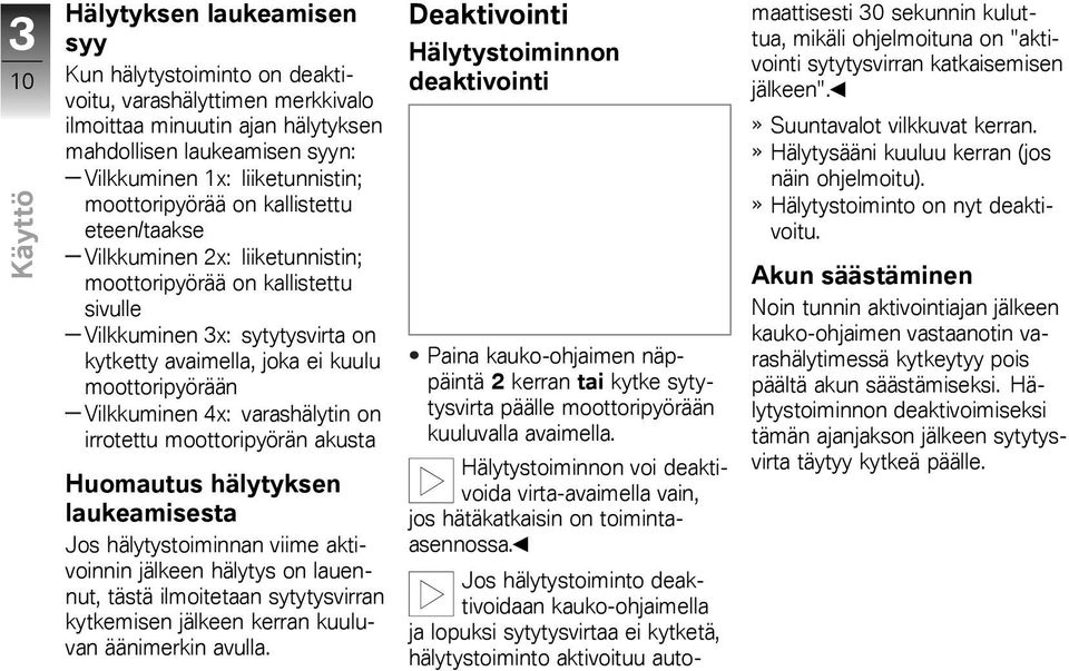 moottoripyörään Vilkkuminen 4x: varashälytin on irrotettu moottoripyörän akusta Huomautus hälytyksen laukeamisesta Jos hälytystoiminnan viime aktivoinnin jälkeen hälytys on lauennut, tästä