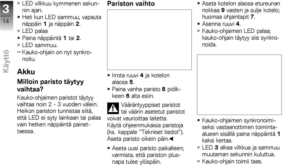 Heikon pariston tunnistaa siitä, että LED ei syty lainkaan tai palaa vain hetken näppäintä painettaessa. Pariston vaihto Irrota ruuvi 4 ja kotelon alaosa 5.