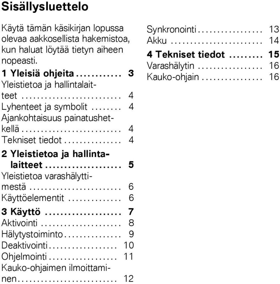 ................... 5 Yleistietoa varashälyttimestä........................ 6 Käyttöelementit.............. 6 3 Käyttö.................... 7 Aktivointi..................... 8 Hälytystoiminto.