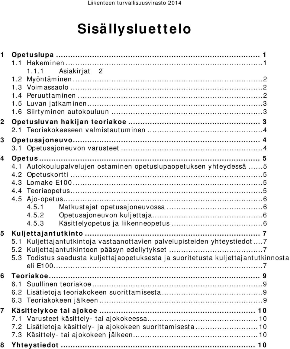 1 Autokoulupalvelujen ostaminen opetuslupaopetuksen yhteydessä... 5 4.2 Opetuskortti... 5 4.3 Lomake E100... 5 4.4 Teoriaopetus... 5 4.5 Ajo-opetus... 6 4.5.1 Matkustajat opetusajoneuvossa... 6 4.5.2 Opetusajoneuvon kuljettaja.