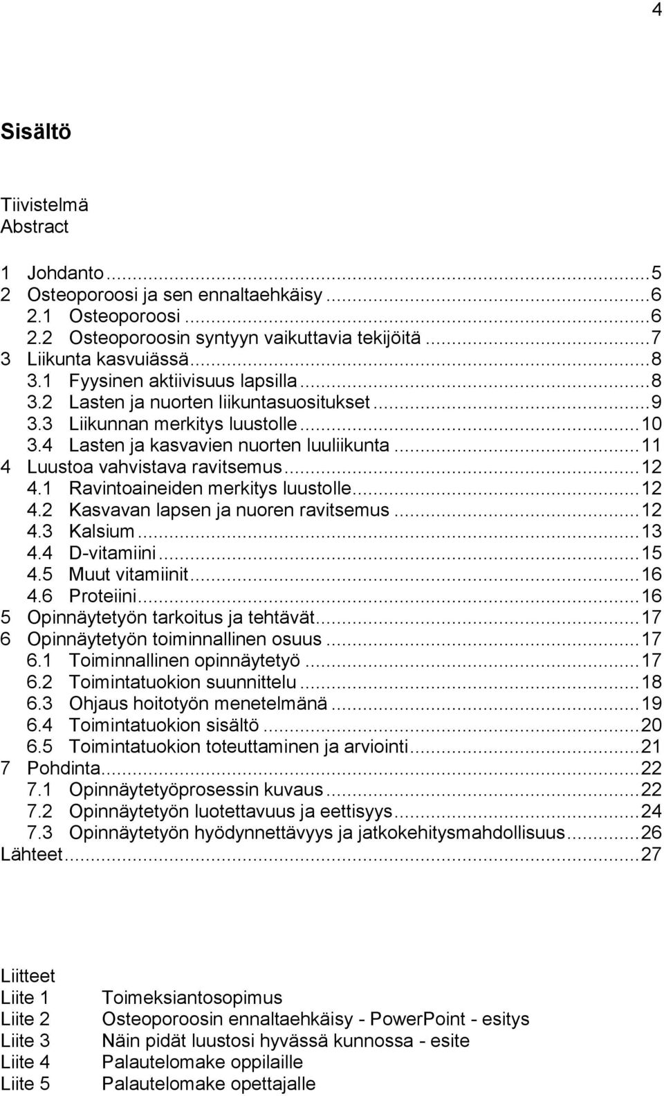 .. 11 4 Luustoa vahvistava ravitsemus... 12 4.1 Ravintoaineiden merkitys luustolle... 12 4.2 Kasvavan lapsen ja nuoren ravitsemus... 12 4.3 Kalsium... 13 4.4 D-vitamiini... 15 4.5 Muut vitamiinit.