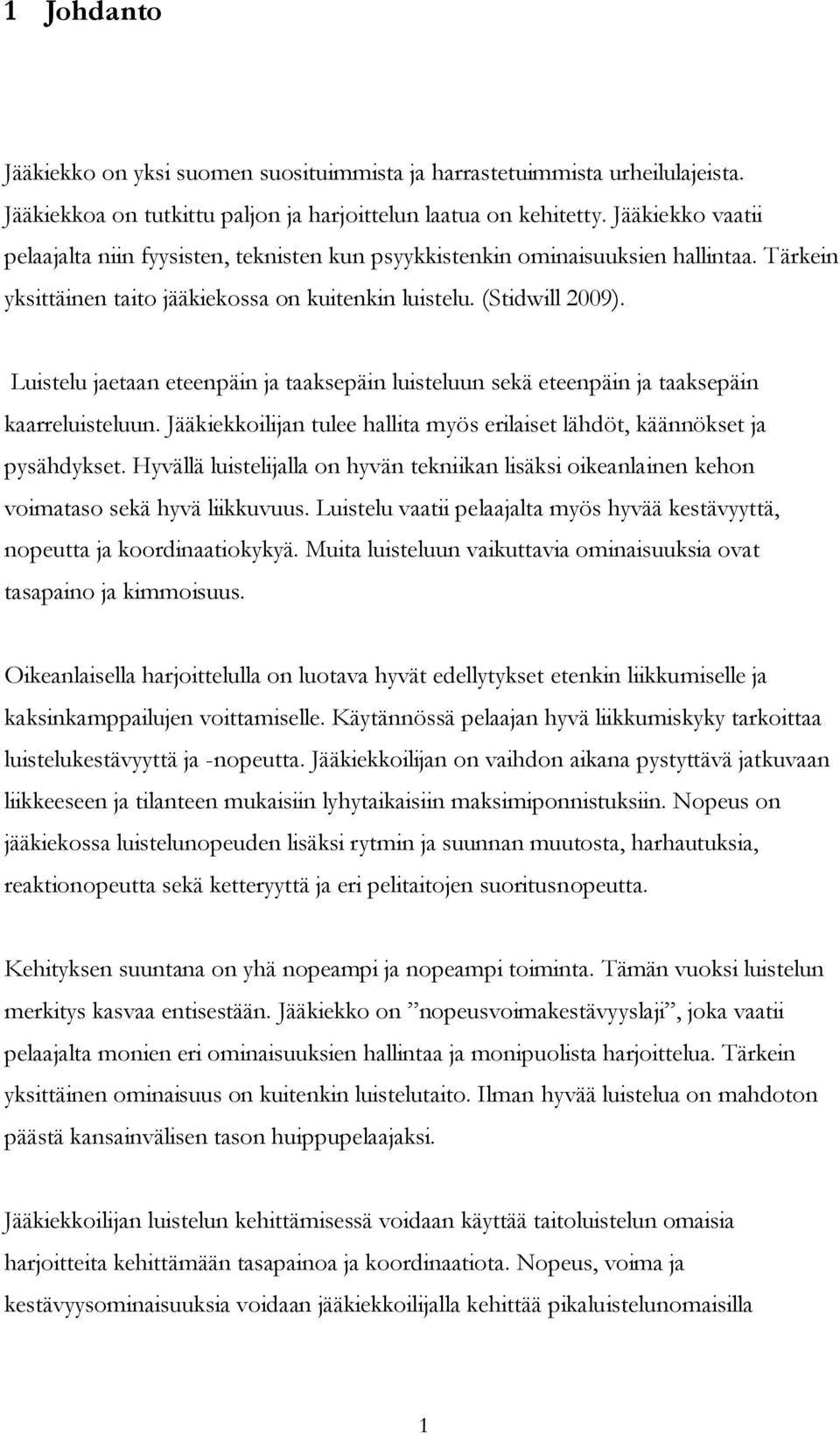 Luistelu jaetaan eteenpäin ja taaksepäin luisteluun sekä eteenpäin ja taaksepäin kaarreluisteluun. Jääkiekkoilijan tulee hallita myös erilaiset lähdöt, käännökset ja pysähdykset.