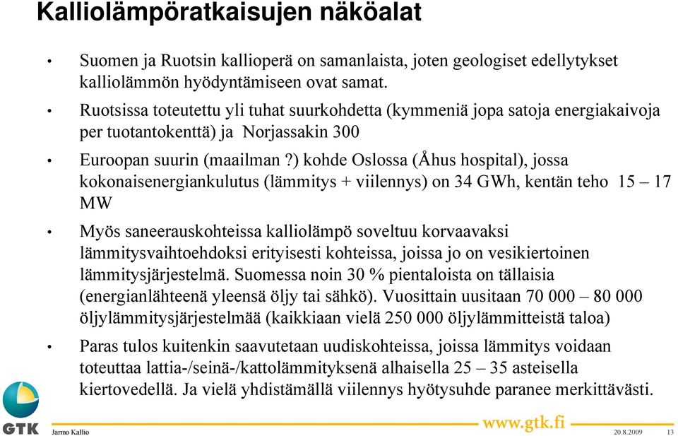 ) kohde Oslossa (Åhus hospital), jossa kokonaisenergiankulutus (lämmitys + viilennys) on 34 GWh, kentän teho 15 17 MW Myös saneerauskohteissa kalliolämpö soveltuu korvaavaksi lämmitysvaihtoehdoksi