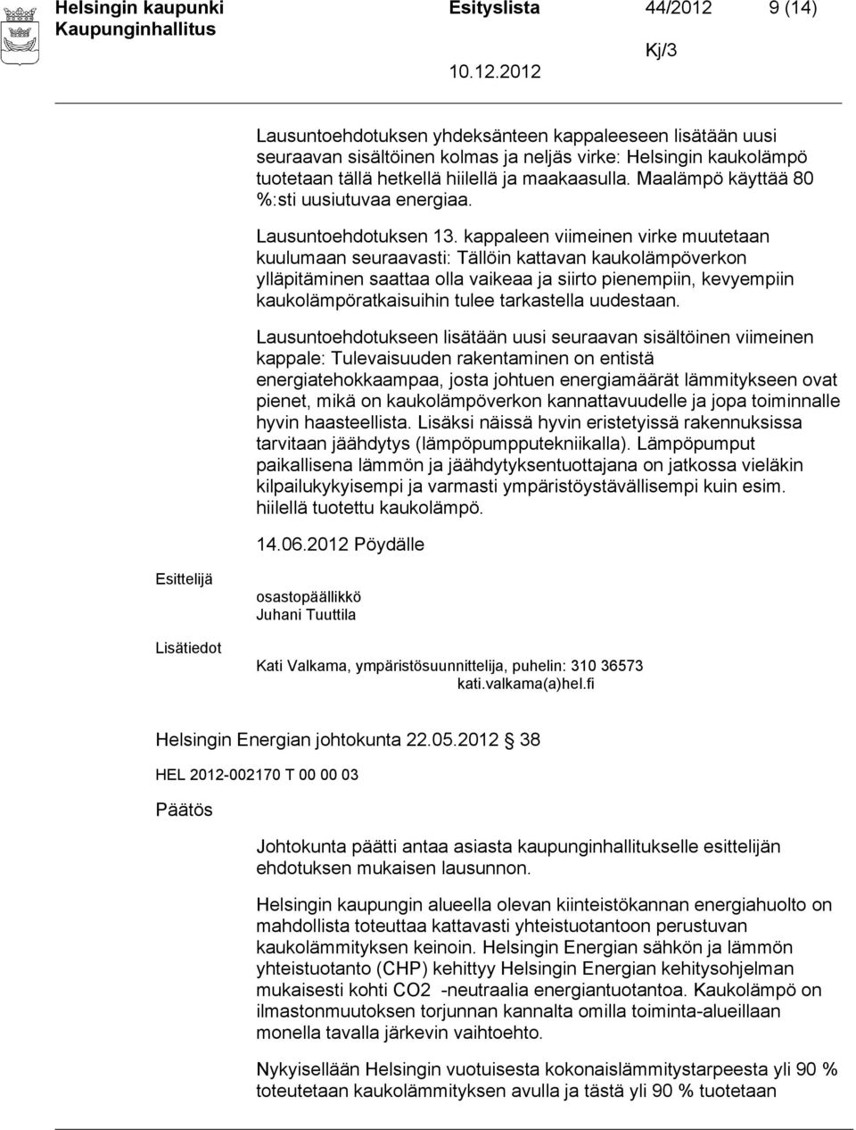 kappaleen viimeinen virke muutetaan kuulumaan seuraavasti: Tällöin kattavan kaukolämpöverkon ylläpitäminen saattaa olla vaikeaa ja siirto pienempiin, kevyempiin kaukolämpöratkaisuihin tulee