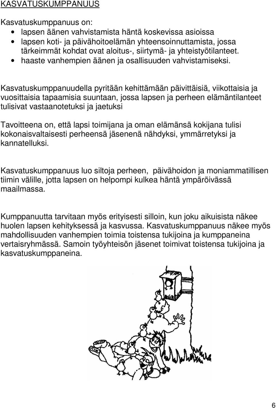 Kasvatuskumppanuudella pyritään kehittämään päivittäisiä, viikottaisia ja vuosittaisia tapaamisia suuntaan, jossa lapsen ja perheen elämäntilanteet tulisivat vastaanotetuksi ja jaetuksi Tavoitteena