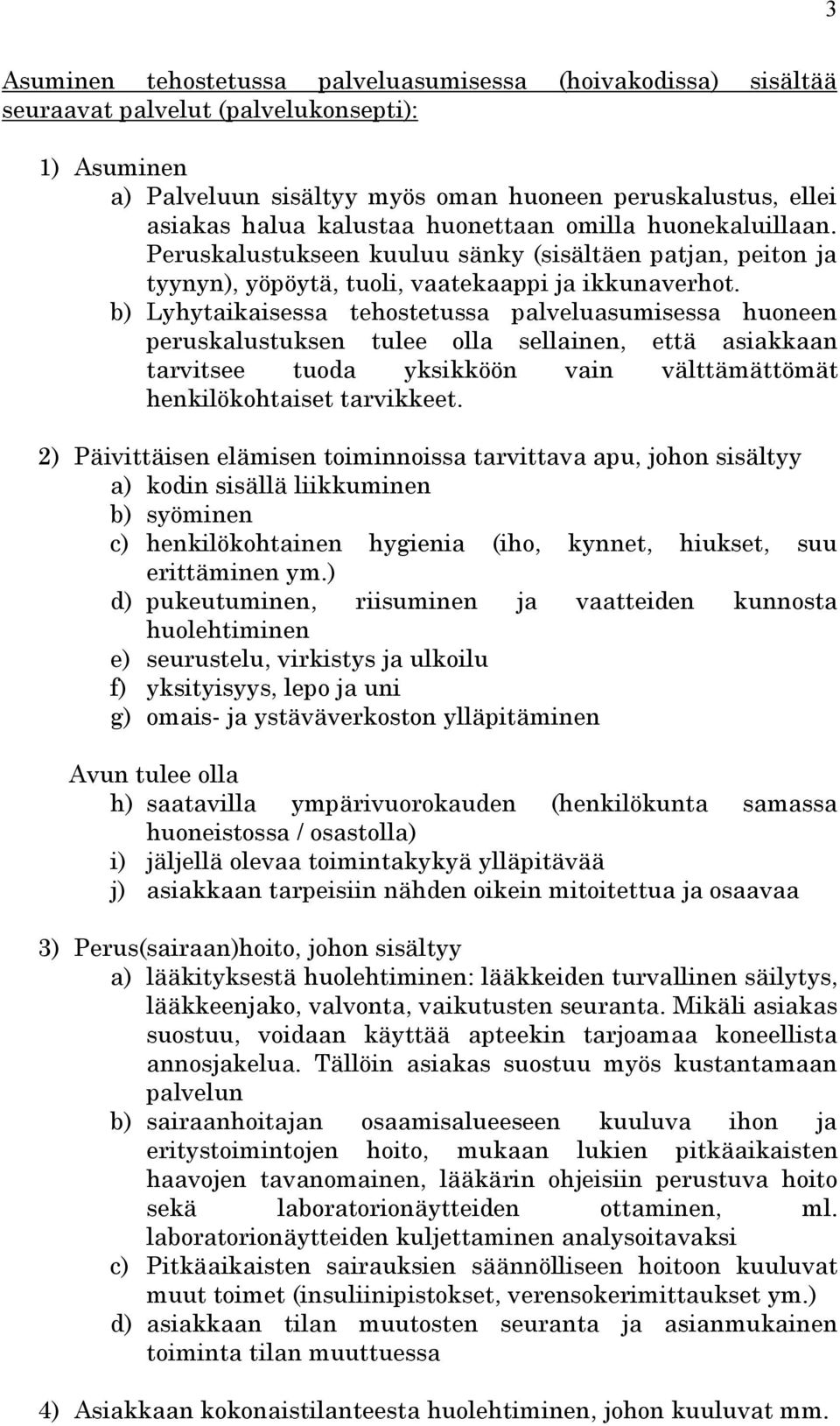 b) Lyhytaikaisessa tehostetussa palveluasumisessa huoneen peruskalustuksen tulee olla sellainen, että asiakkaan tarvitsee tuoda yksikköön vain välttämättömät henkilökohtaiset tarvikkeet.