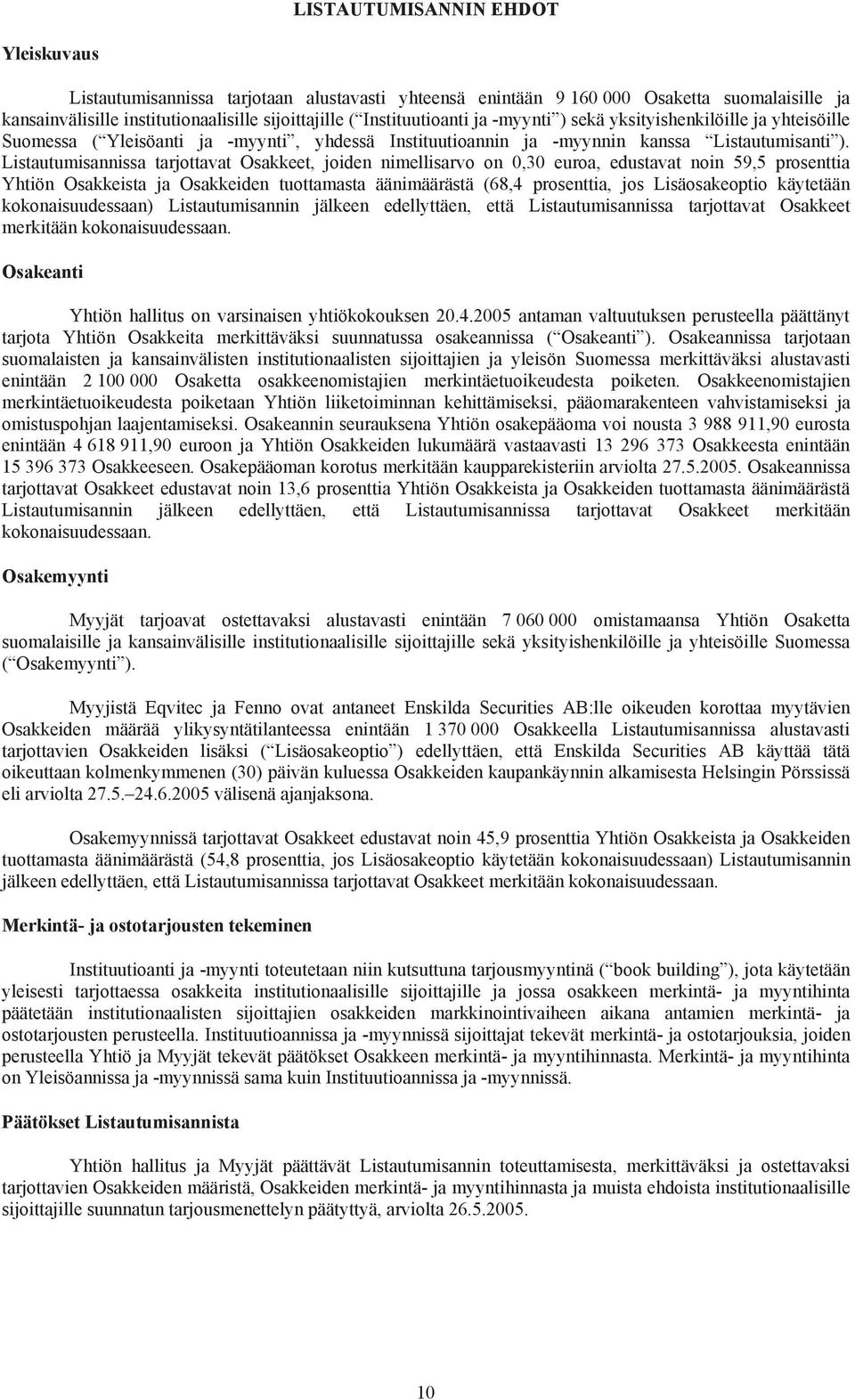 Listautumisannissa tarjottavat Osakkeet, joiden nimellisarvo on 0,30 euroa, edustavat noin 59,5 prosenttia Yhtiön Osakkeista ja Osakkeiden tuottamasta äänimäärästä (68,4 prosenttia, jos