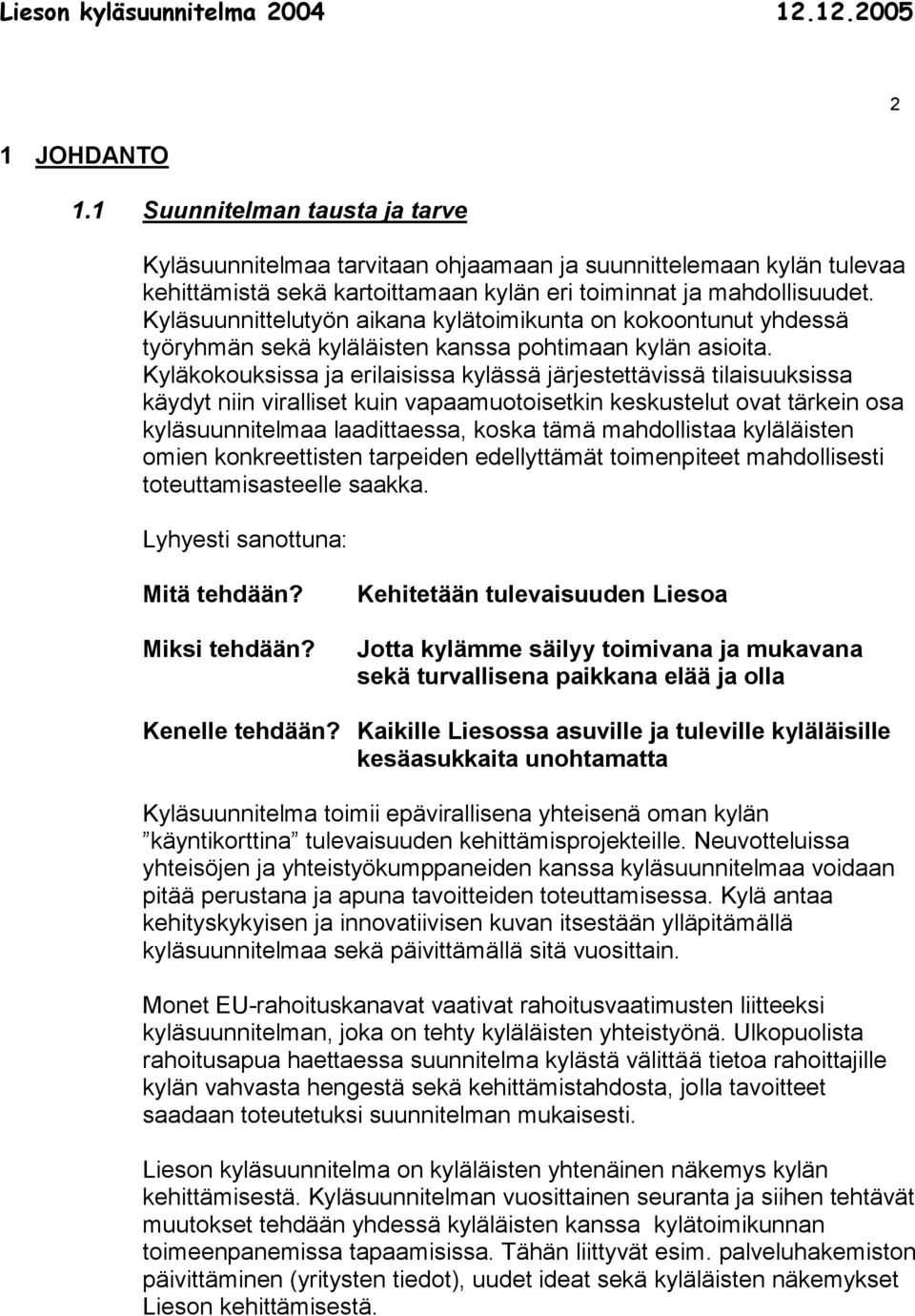 Kyläkokouksissa ja erilaisissa kylässä järjestettävissä tilaisuuksissa käydyt niin viralliset kuin vapaamuotoisetkin keskustelut ovat tärkein osa kyläsuunnitelmaa laadittaessa, koska tämä