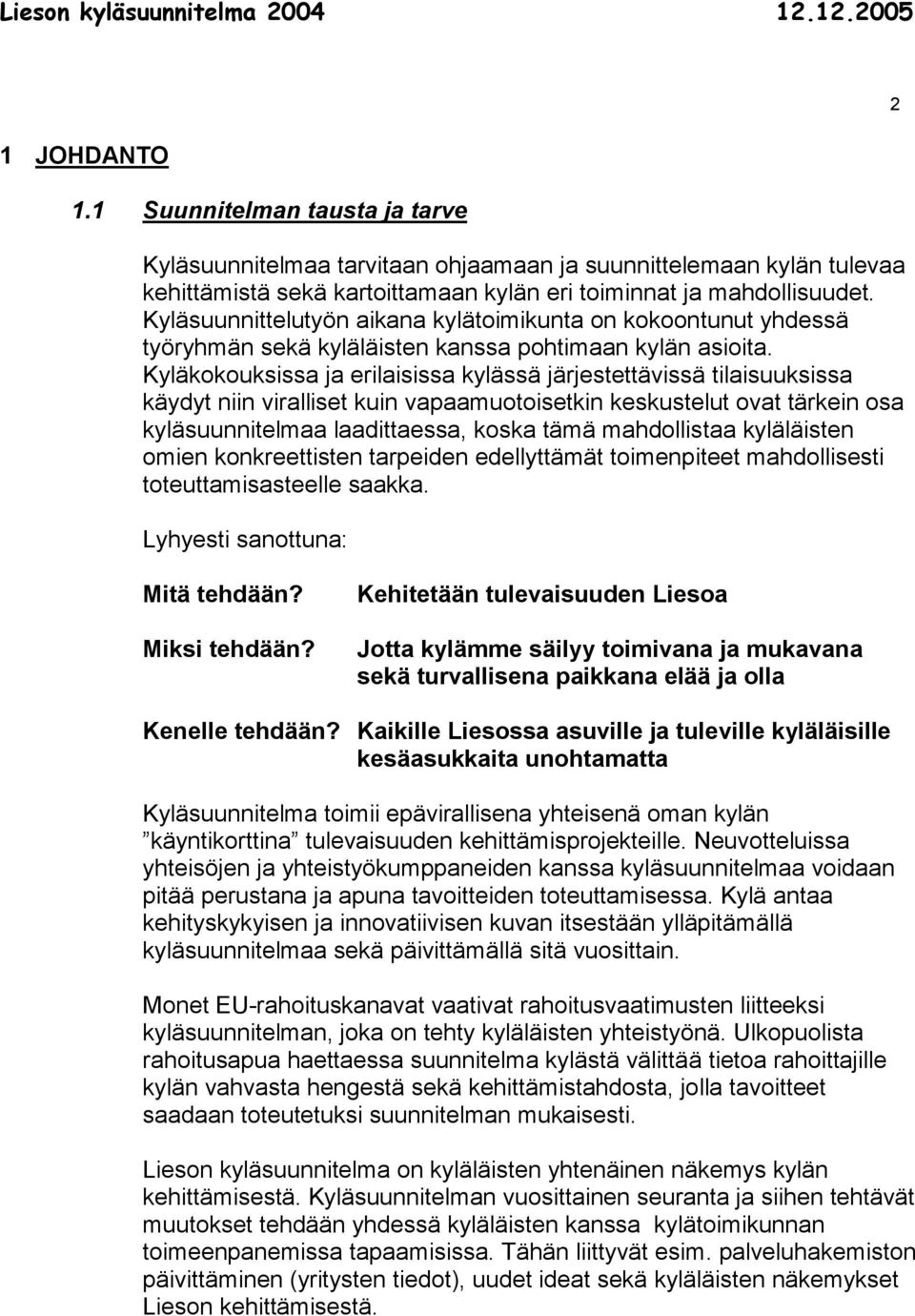 Kyläkokouksissa ja erilaisissa kylässä järjestettävissä tilaisuuksissa käydyt niin viralliset kuin vapaamuotoisetkin keskustelut ovat tärkein osa kyläsuunnitelmaa laadittaessa, koska tämä