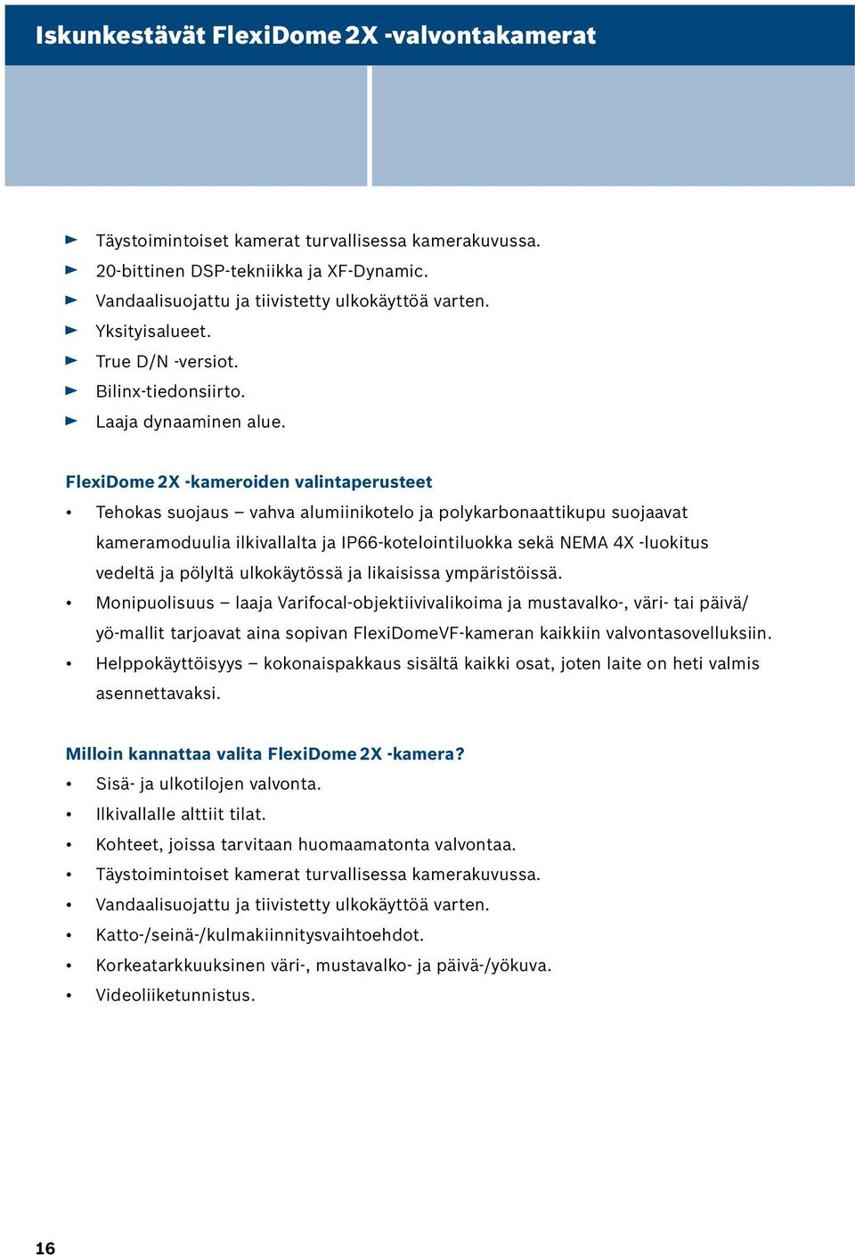 FlexiDome 2X -kameroiden valintaperusteet Tehokas suojaus vahva alumiinikotelo ja polykarbonaattikupu suojaavat kameramoduulia ilkivallalta ja IP66-kotelointiluokka sekä NEMA 4X -luokitus vedeltä ja