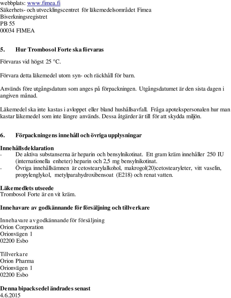 Läkemedel ska inte kastas i avloppet eller bland hushållsavfall. Fråga apotekspersonalen hur man kastar läkemedel som inte längre används. Dessa åtgärder är till för att skydda miljön. 6.